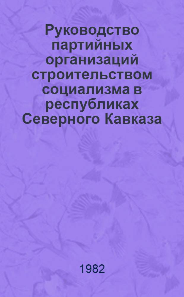 Руководство партийных организаций строительством социализма в республиках Северного Кавказа : Межвуз. сб. ст