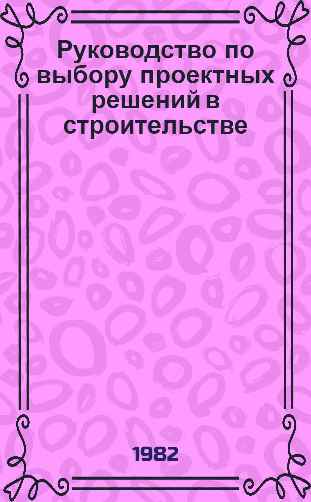 Руководство по выбору проектных решений в строительстве : (Общ. положения)