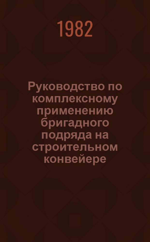 Руководство по комплексному применению бригадного подряда на строительном конвейере: завод - транспорт - стройка