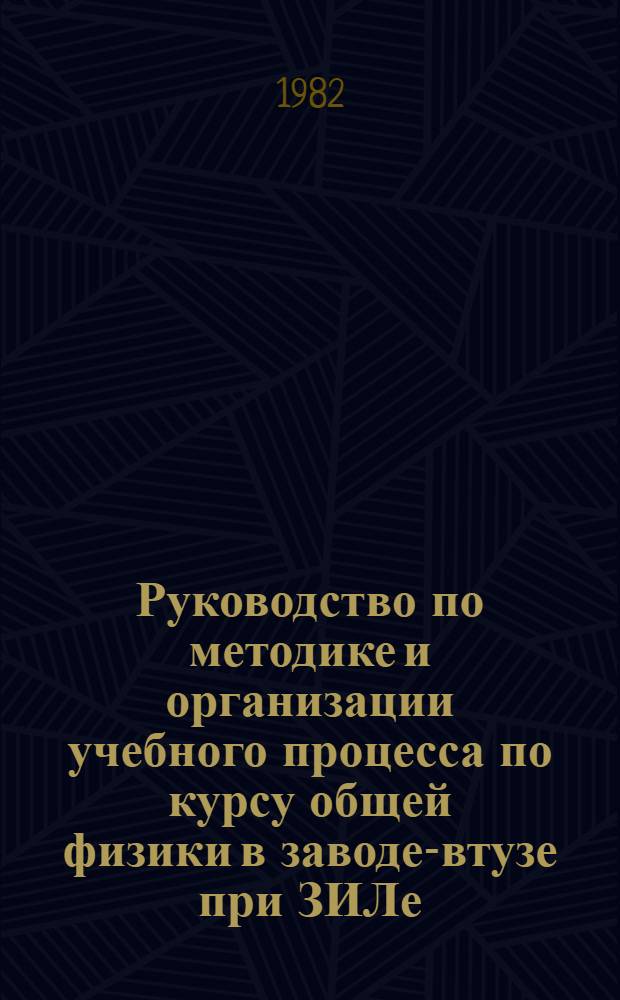 Руководство по методике и организации учебного процесса по курсу общей физики в заводе-втузе при ЗИЛе : Метод. указания для преподавателей каф. физики