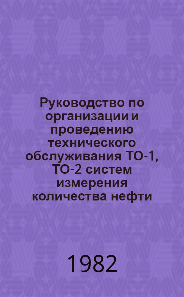 Руководство по организации и проведению технического обслуживания ТО-1, ТО-2 систем измерения количества нефти (СИКН) : Утв. упр. "Спецнефтеметрология" 04.01.83