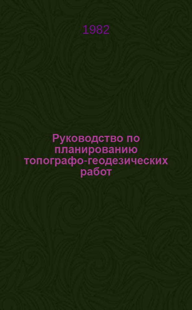 Руководство по планированию топографо-геодезических работ : Обязательно для всех предприятий и орг. ГУГК, выполн. топогр.-геодез. работы : Утв. Гл. упр. геодезии и картографии при Совете Министров СССР 16.04.82
