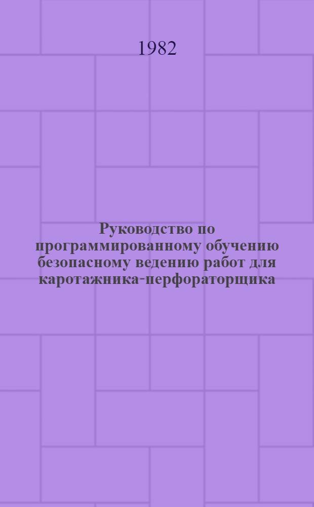 Руководство по программированному обучению безопасному ведению работ для каротажника-перфораторщика
