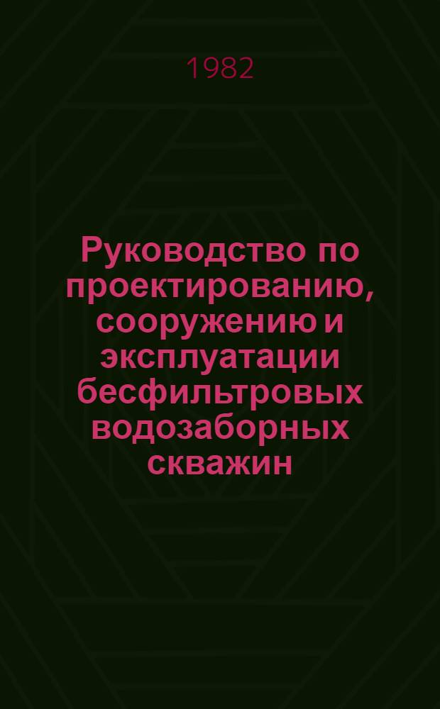 Руководство по проектированию, сооружению и эксплуатации бесфильтровых водозаборных скважин