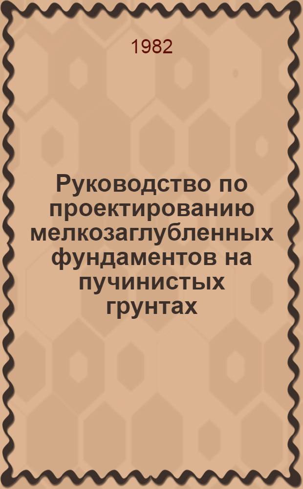 Руководство по проектированию мелкозаглубленных фундаментов на пучинистых грунтах : Утв. Минсельстроем СССР 02.01.82