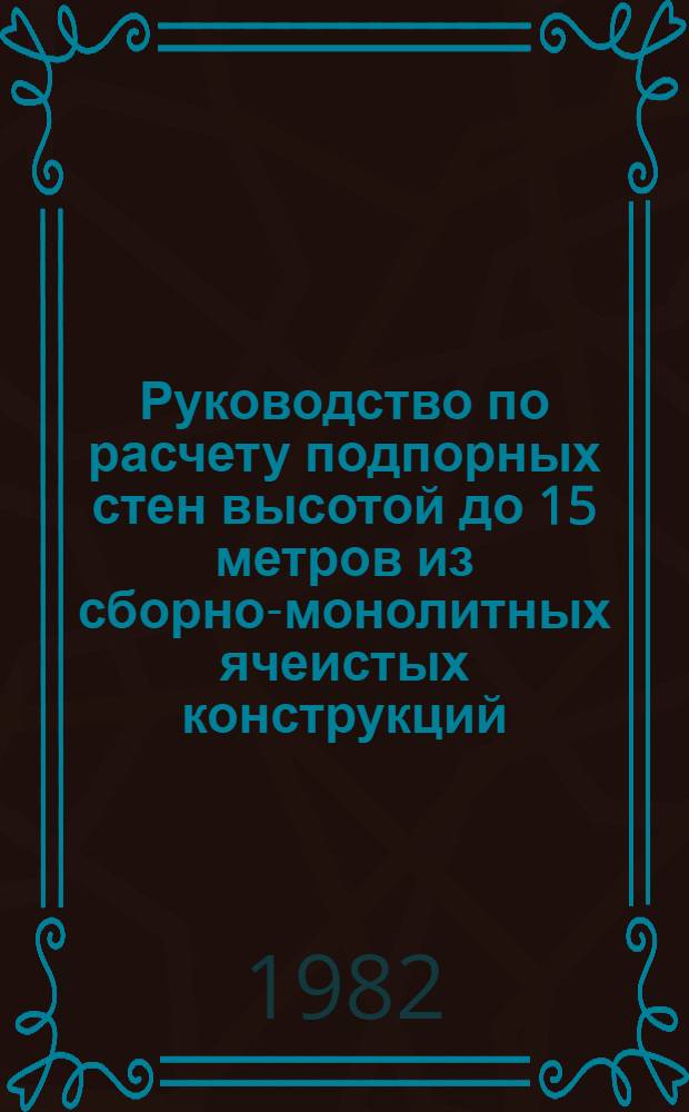 Руководство по расчету подпорных стен высотой до 15 метров из сборно-монолитных ячеистых конструкций : Утв. В/о "Союзводпроект" 21.08.78