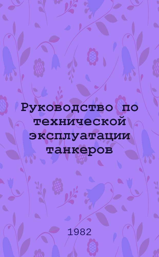 Руководство по технической эксплуатации танкеров : Утв. М-вом реч. флота РСФСР 12.11.81