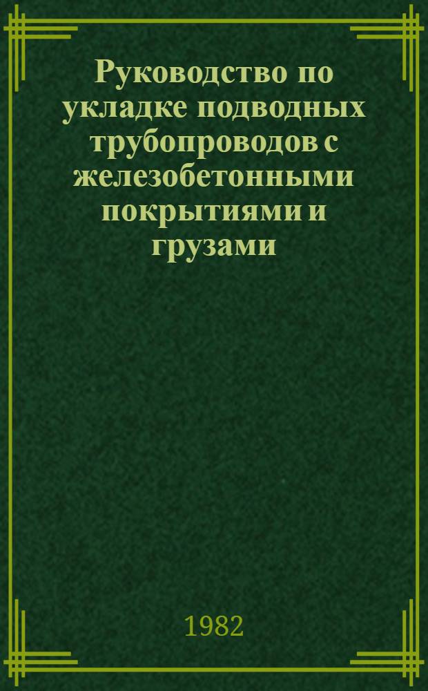 Руководство по укладке подводных трубопроводов с железобетонными покрытиями и грузами : Р420-81 : Утв. ВНИИСТом (ВНИИ по стр-ву магистр. трубопроводов) 15.12.80 : Срок введ. 01.01.82