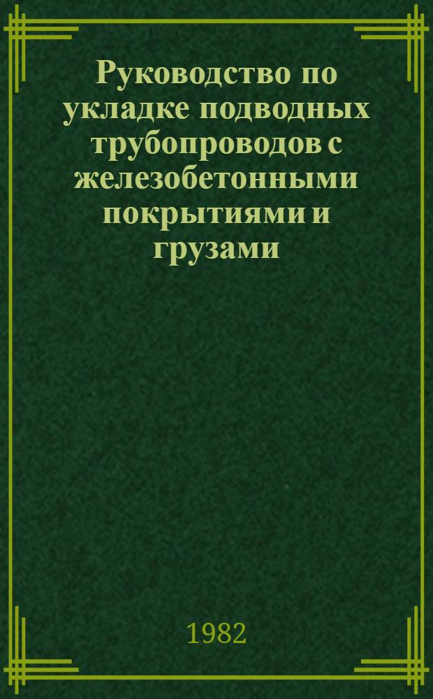 Руководство по укладке подводных трубопроводов с железобетонными покрытиями и грузами : Р420-81 : Утв. ВНИИСТом (ВНИИ по стр-ву магистр. трубопроводов) 15.12.80 : Срок введ. 01.01.82