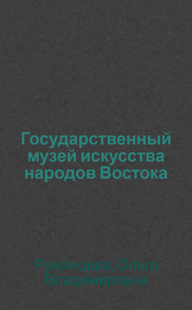 Государственный музей искусства народов Востока : Крат. обзор коллекций