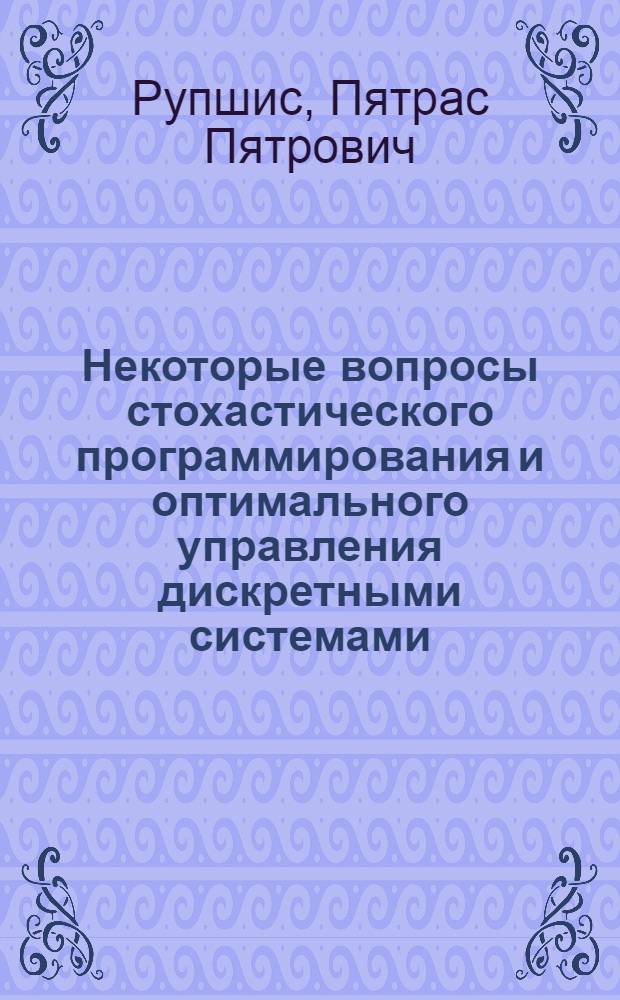 Некоторые вопросы стохастического программирования и оптимального управления дискретными системами : Автореф. дис. на соиск. учен. степ. канд. физ.-мат. наук : (01.01.05)