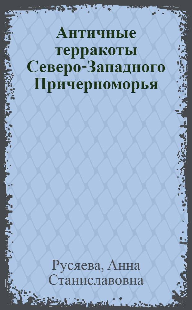 Античные терракоты Северо-Западного Причерноморья (VI-I вв. до н. э.)