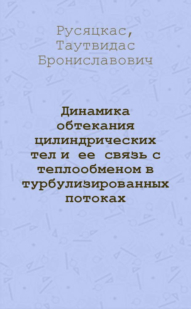 Динамика обтекания цилиндрических тел и ее связь с теплообменом в турбулизированных потоках : Автореф. дис. на соиск. учен. степ. канд. техн. наук : (05.14.05)