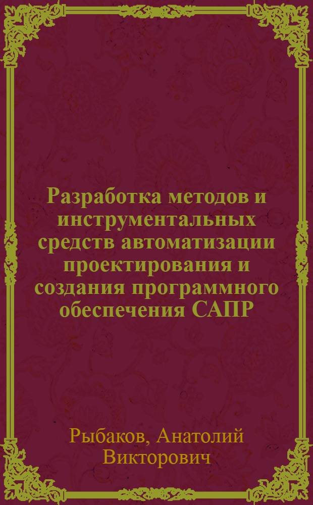 Разработка методов и инструментальных средств автоматизации проектирования и создания программного обеспечения САПР : Автореф. дис. на соиск. учен. степ. канд. техн. наук : (05.13.12)