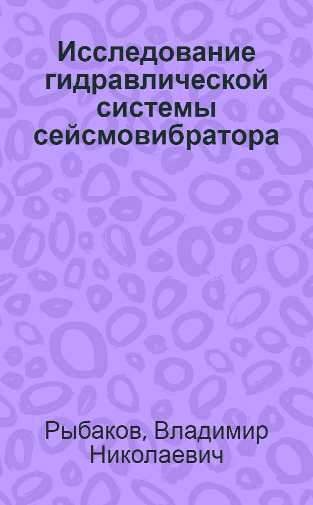 Исследование гидравлической системы сейсмовибратора : Автореф. дис. на соиск. учен. степ. канд. техн. наук : (05.04.03)