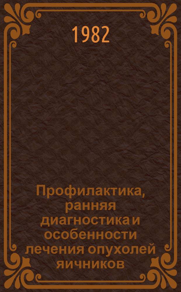 Профилактика, ранняя диагностика и особенности лечения опухолей яичников : Автореф. дис. на соиск. учен. степ. д-ра мед. наук : (14.00.14)