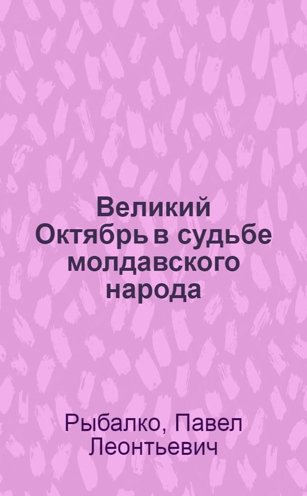Великий Октябрь в судьбе молдавского народа : (К 65-й годовщине Великой Окт. соц. революции)