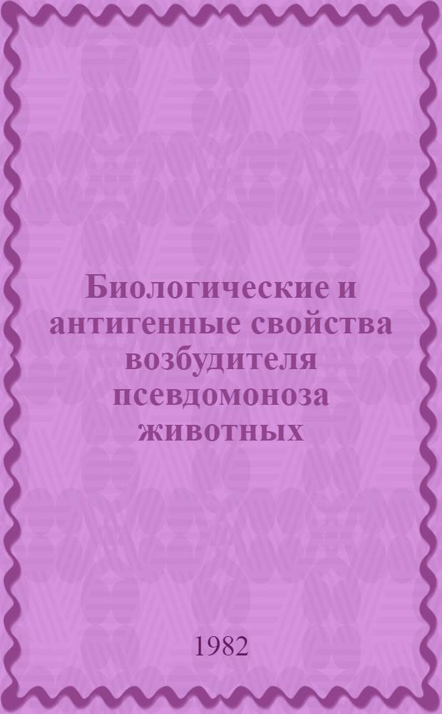 Биологические и антигенные свойства возбудителя псевдомоноза животных : Автореф. дис. на соиск. учен. степ. канд. вет. наук : (16.00.03)