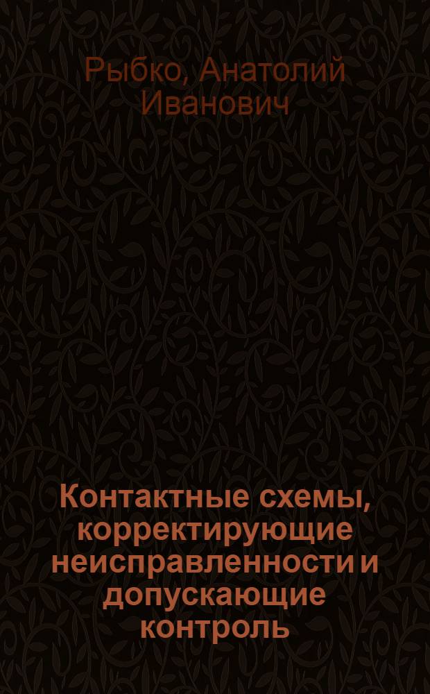 Контактные схемы, корректирующие неисправленности и допускающие контроль : Автореф. дис. на соиск. учен. степ. канд. физ.-мат. наук : (01.01.09)