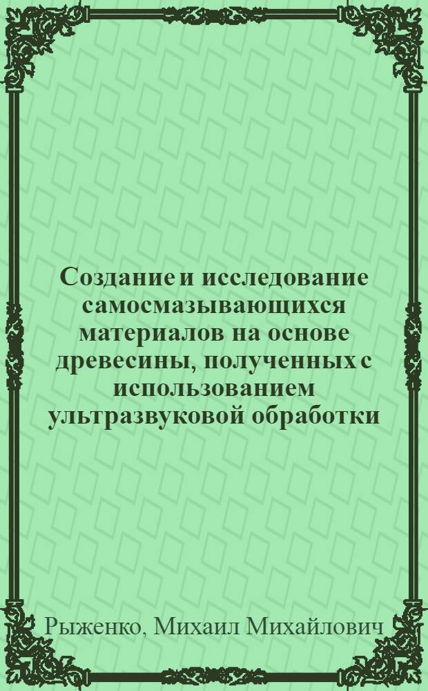 Создание и исследование самосмазывающихся материалов на основе древесины, полученных с использованием ультразвуковой обработки : Автореф. дис. на соиск. учен. степ. канд. техн. наук : (05.02.01)