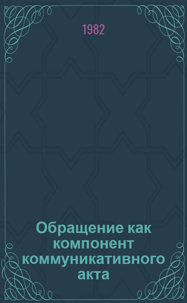 Обращение как компонент коммуникативного акта : Автореф. дис. на соиск. учен. степ. канд. филол. наук : (10.02.19)