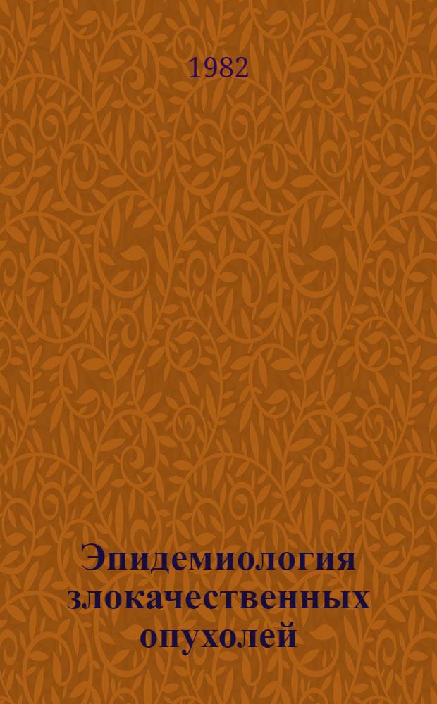 Эпидемиология злокачественных опухолей : Учеб. пособие для субординаторов и врачей-интернов