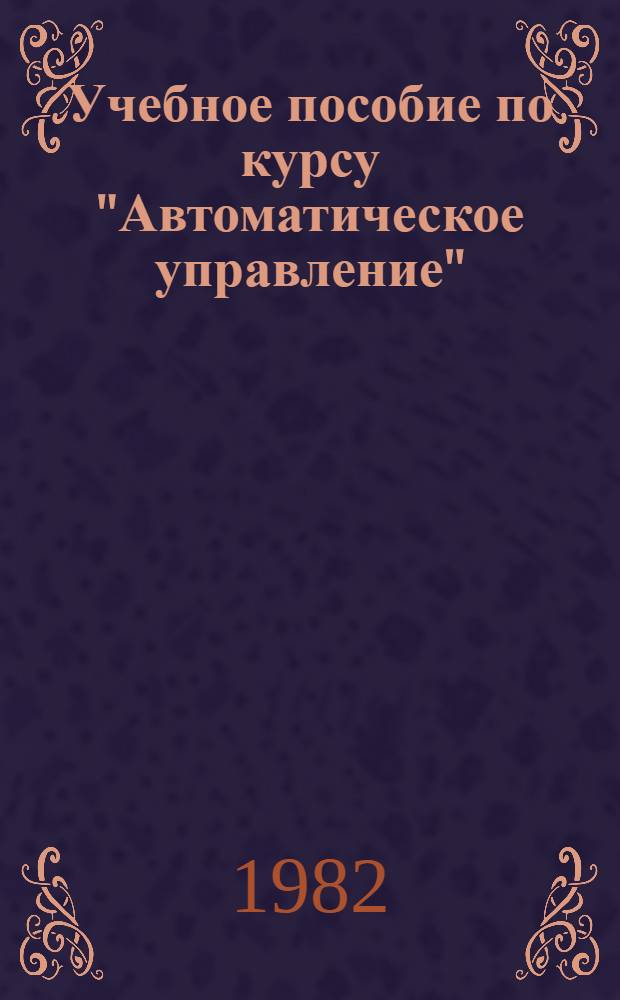 Учебное пособие по курсу "Автоматическое управление" : Типовые элементы структур. схем и типовые структуры линейн. автомат. систем