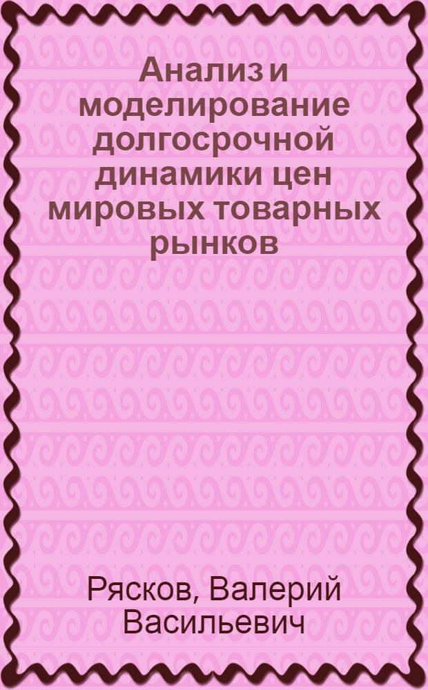 Анализ и моделирование долгосрочной динамики цен мировых товарных рынков : Автореф. дис. на соиск. учен. степ. канд. экон. наук : (08.00.13)