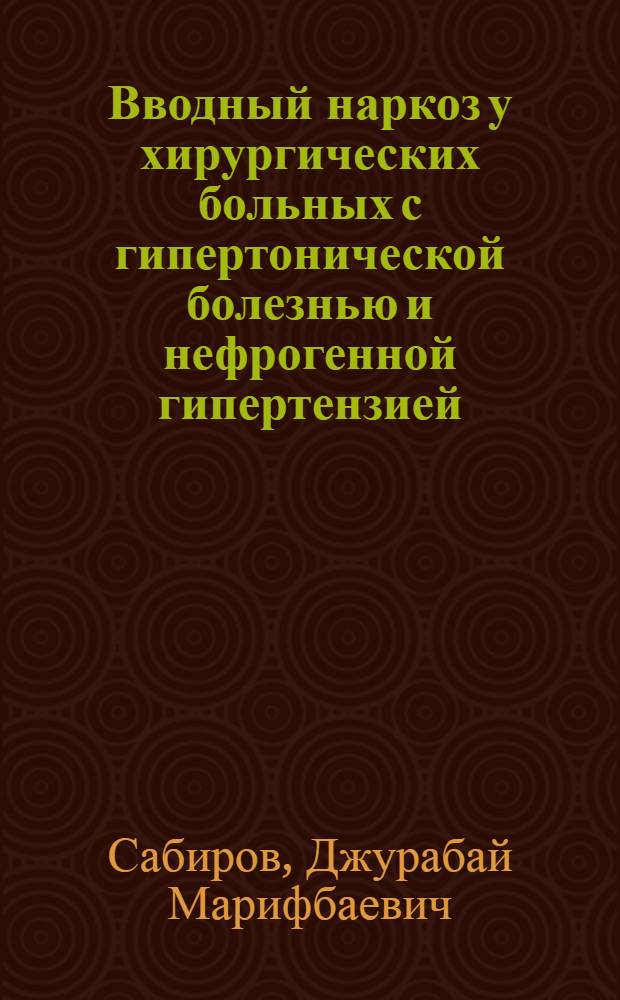 Вводный наркоз у хирургических больных с гипертонической болезнью и нефрогенной гипертензией : Автореф. дис. на соиск. учен. степ. канд. мед. наук : (14.00.37)