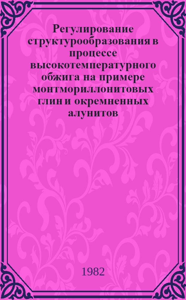 Регулирование структурообразования в процессе высокотемпературного обжига на примере монтмориллонитовых глин и окремненных алунитов : Автореф. дис. на соиск. учен. степ. канд. хим. наук : (02.00.11)