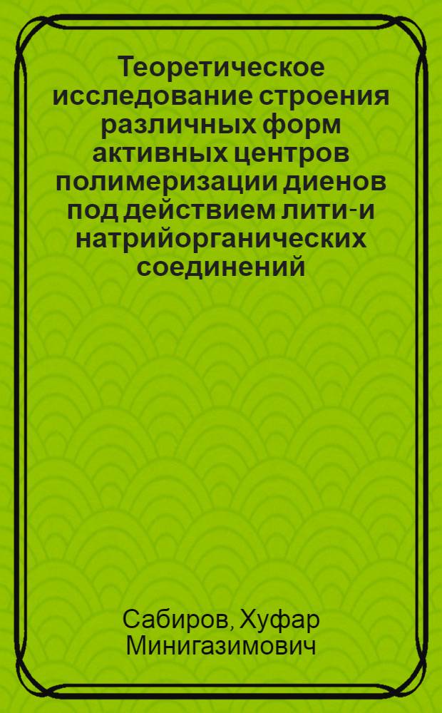 Теоретическое исследование строения различных форм активных центров полимеризации диенов под действием литий- и натрийорганических соединений : Автореф. дис. на соиск. учен. степ. канд. хим. наук : (02.00.06)