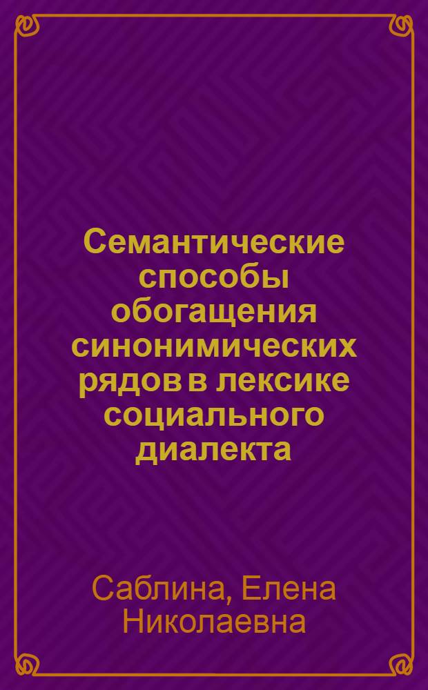 Семантические способы обогащения синонимических рядов в лексике социального диалекта : (На материале соврем. фр. яз.) : Автореф. дис. на соиск. учен. степ. канд. филол. наук : (10.02.05)