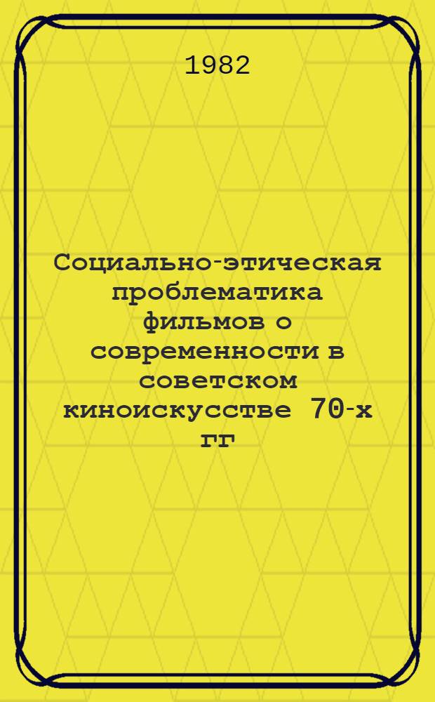 Социально-этическая проблематика фильмов о современности в советском киноискусстве 70-х гг. : Автореф. дис. на соиск. учен. степ. канд. искусствоведения : (17.00.03)
