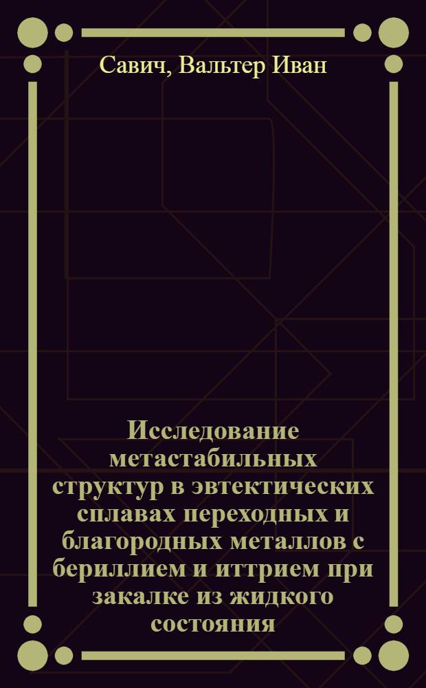 Исследование метастабильных структур в эвтектических сплавах переходных и благородных металлов с бериллием и иттрием при закалке из жидкого состояния : Автореф. дис. на соиск. учен. степ. канд. физ.-мат. наук : (01.04.07)