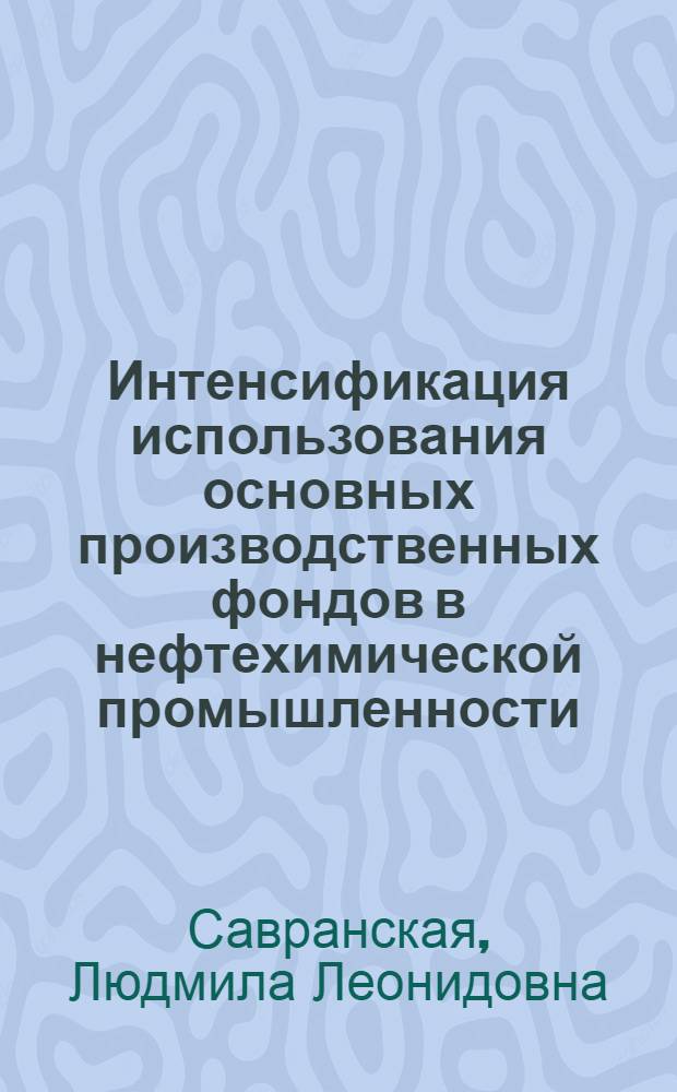 Интенсификация использования основных производственных фондов в нефтехимической промышленности : Автореф. дис. на соиск. учен. степ. к. э. н