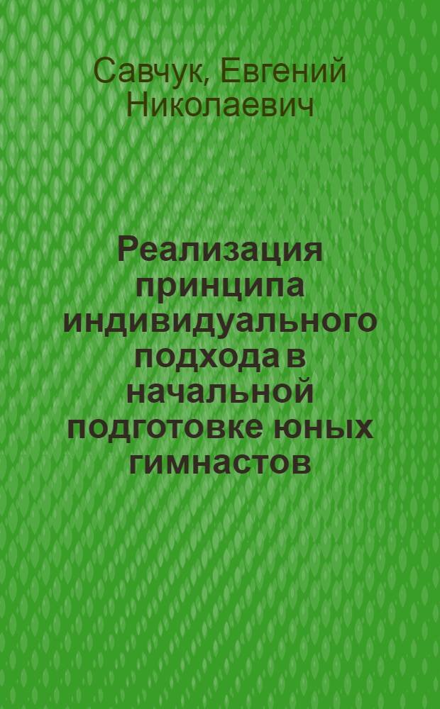 Реализация принципа индивидуального подхода в начальной подготовке юных гимнастов : Автореф. дис. на соиск. учен. степ. канд. пед. наук : (13.00.04)