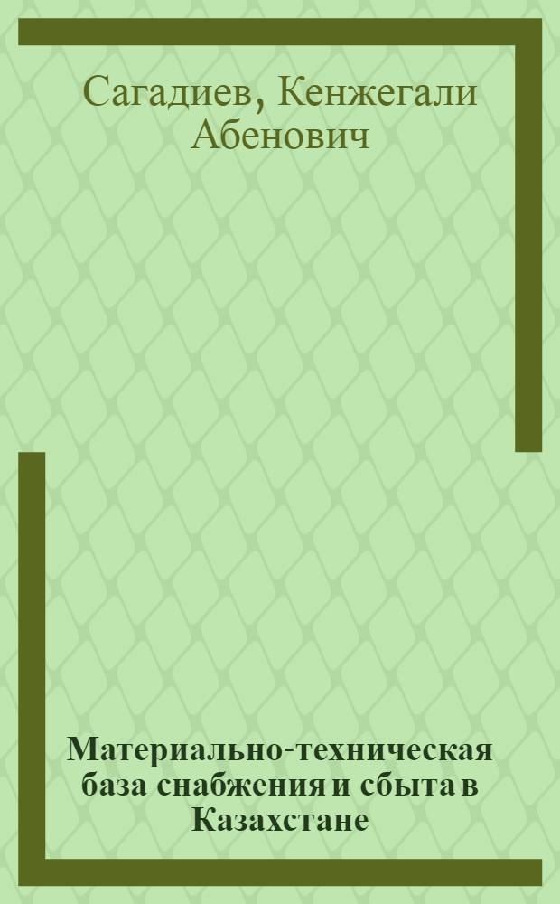 Материально-техническая база снабжения и сбыта в Казахстане : (Состояние, перспективы, эффективность и механизм стимулирования)