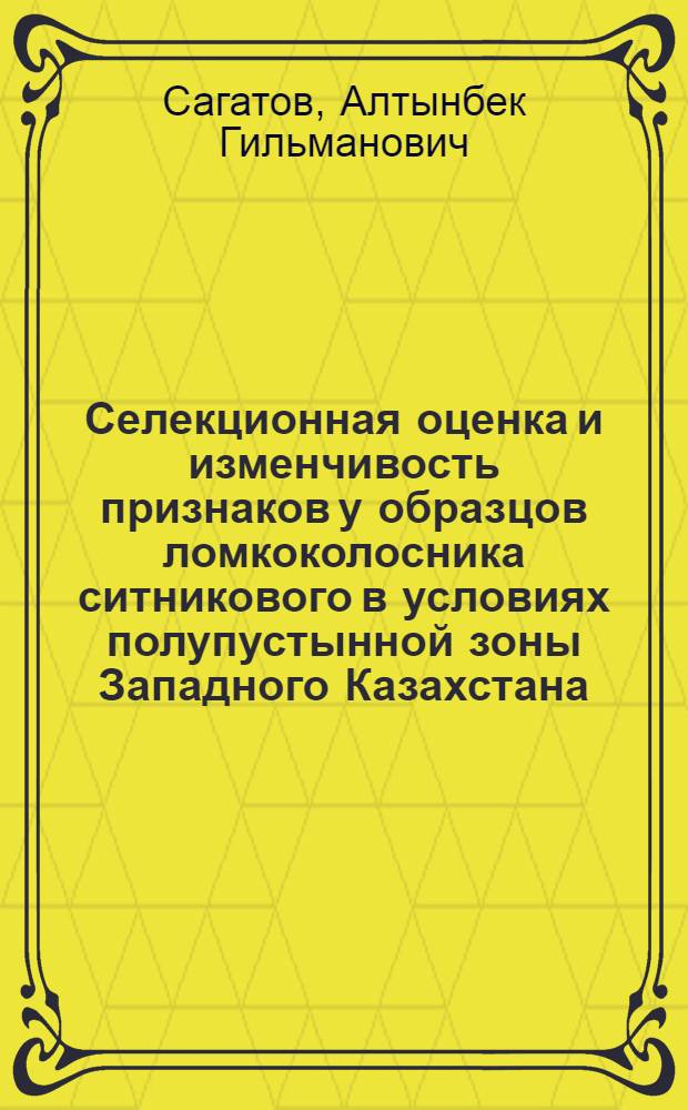 Селекционная оценка и изменчивость признаков у образцов ломкоколосника ситникового в условиях полупустынной зоны Западного Казахстана : Автореф. дис. на соиск. учен. степ. канд. с.-х. наук : (06.01.05)