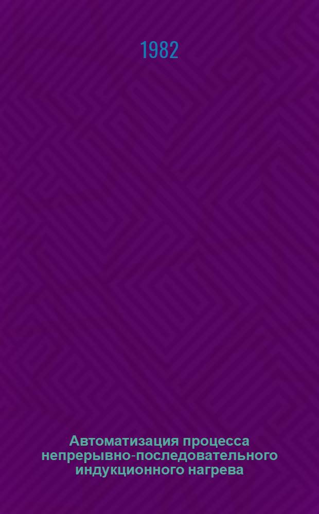 Автоматизация процесса непрерывно-последовательного индукционного нагрева : Автореф. дис. на соиск. учен. степ. канд. техн. наук : (05.13.07)