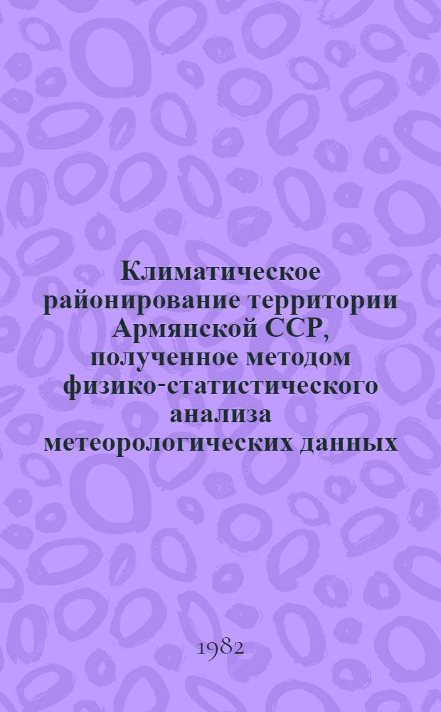 Климатическое районирование территории Армянской ССР, полученное методом физико-статистического анализа метеорологических данных : Автореф. дис. на соиск. учен. степ. к. геогр. н
