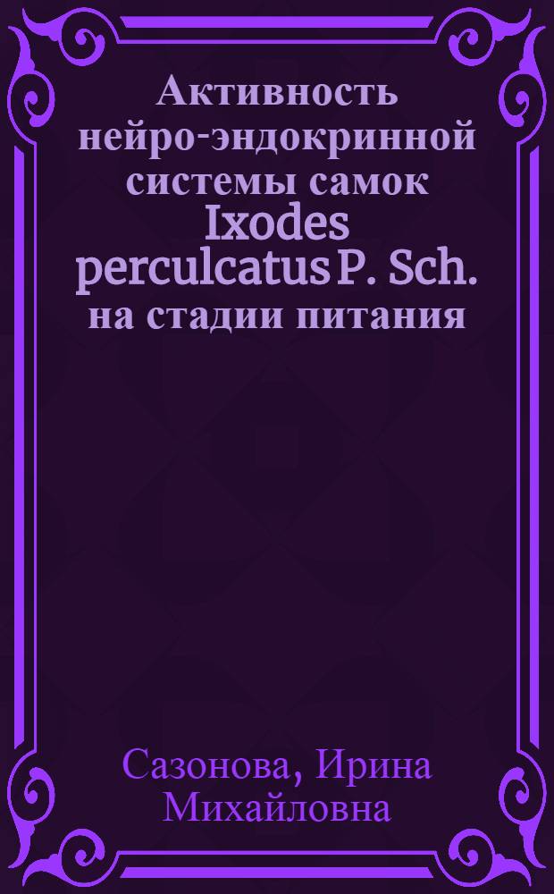 Активность нейро-эндокринной системы самок Ixodes perculcatus P. Sch. на стадии питания : Автореф. дис. на соиск. учен. степ. канд. биол. наук : (03.00.09)