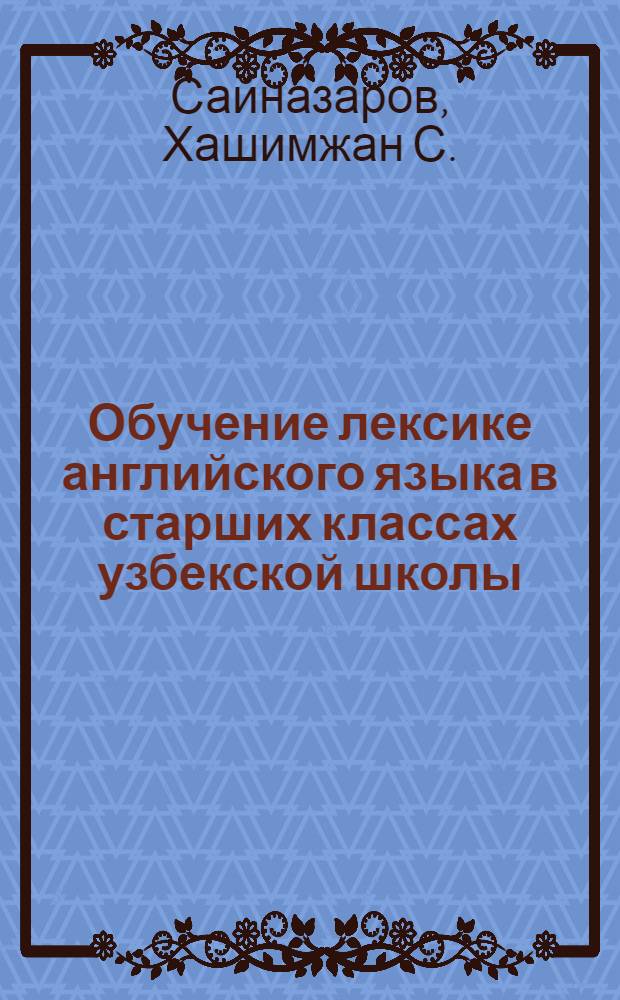 Обучение лексике английского языка в старших классах узбекской школы : Автореф. дис. на соиск. учен. степ. канд. пед. наук : (13.00.02)