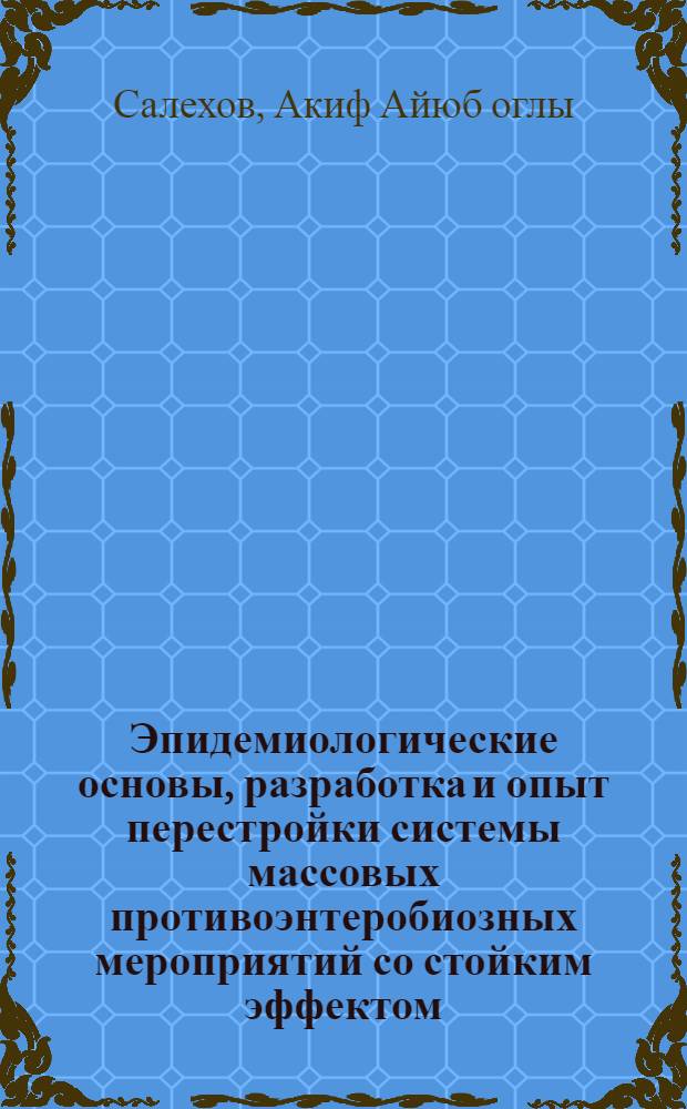 Эпидемиологические основы, разработка и опыт перестройки системы массовых противоэнтеробиозных мероприятий со стойким эффектом : Автореф. дис. на соиск. учен. степ. канд. мед. наук : (14.00.30)