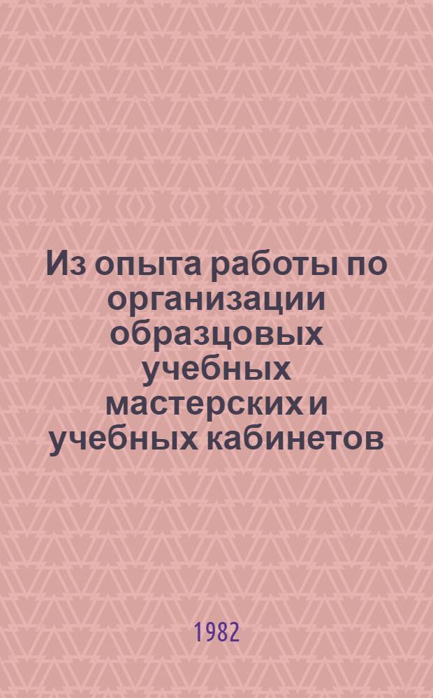 Из опыта работы по организации образцовых учебных мастерских и учебных кабинетов : Докл. ст. мастера сред. ПТУ № 42, делегата XXVI съезда КПСС Самойлова В.А