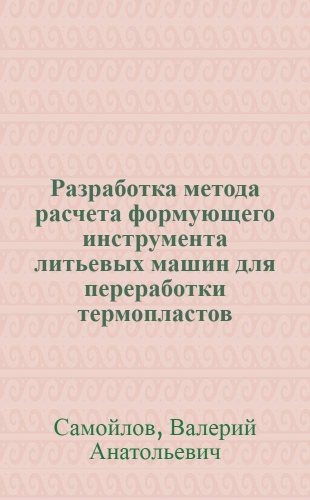 Разработка метода расчета формующего инструмента литьевых машин для переработки термопластов : Автореф. дис. на соиск. учен. степ. канд. техн. наук : (05.04.09)