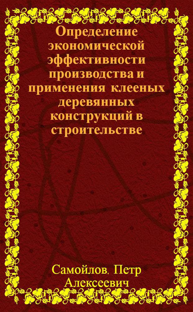 Определение экономической эффективности производства и применения клееных деревянных конструкций в строительстве : Учеб. пособие
