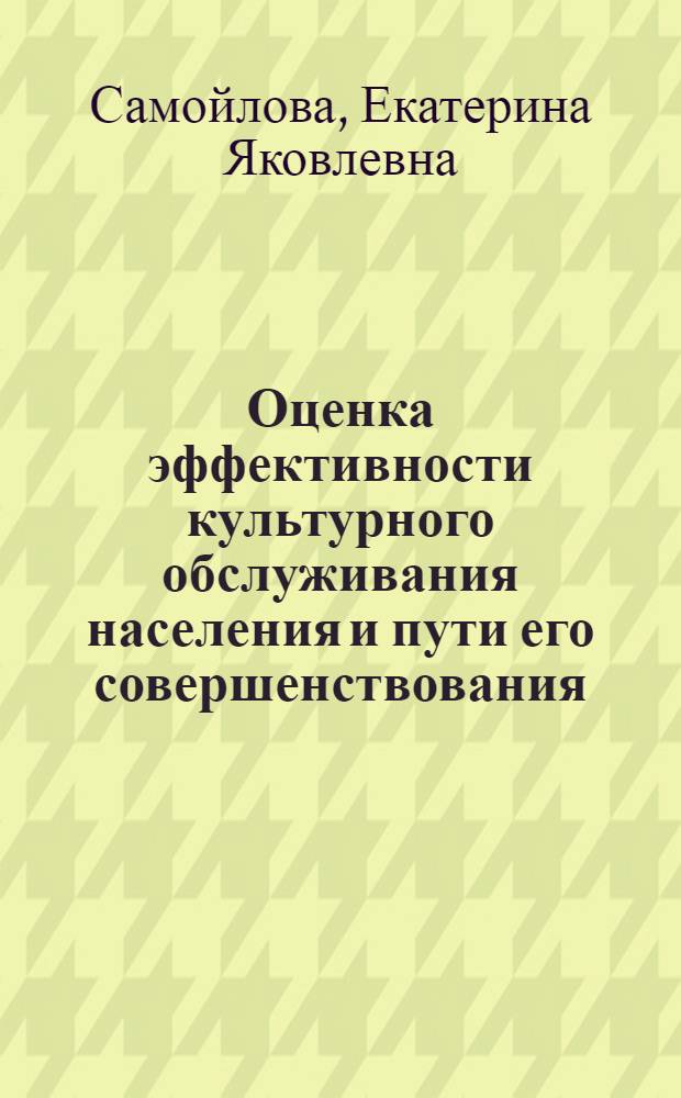 Оценка эффективности культурного обслуживания населения и пути его совершенствования : (На прим. гос. клуб. обслуживания населения РСФСР) : Автореф. дис. на соиск. учен. степ. канд. экон. наук : (08.00.05)