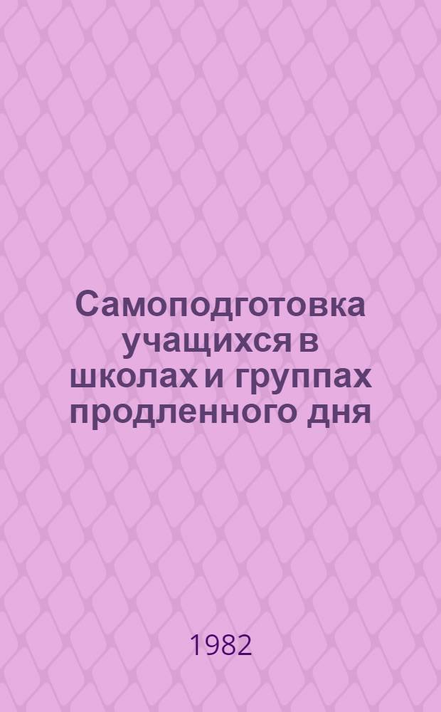 Самоподготовка учащихся в школах и группах продленного дня : (Метод. рекомендации)