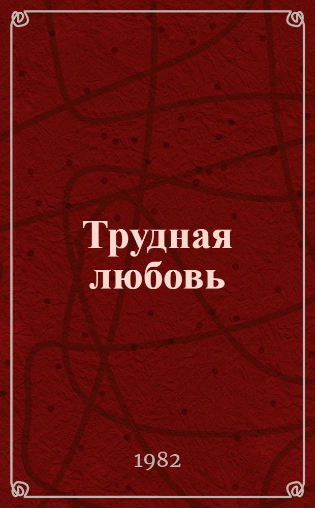Трудная любовь : Пьеса в 1 д