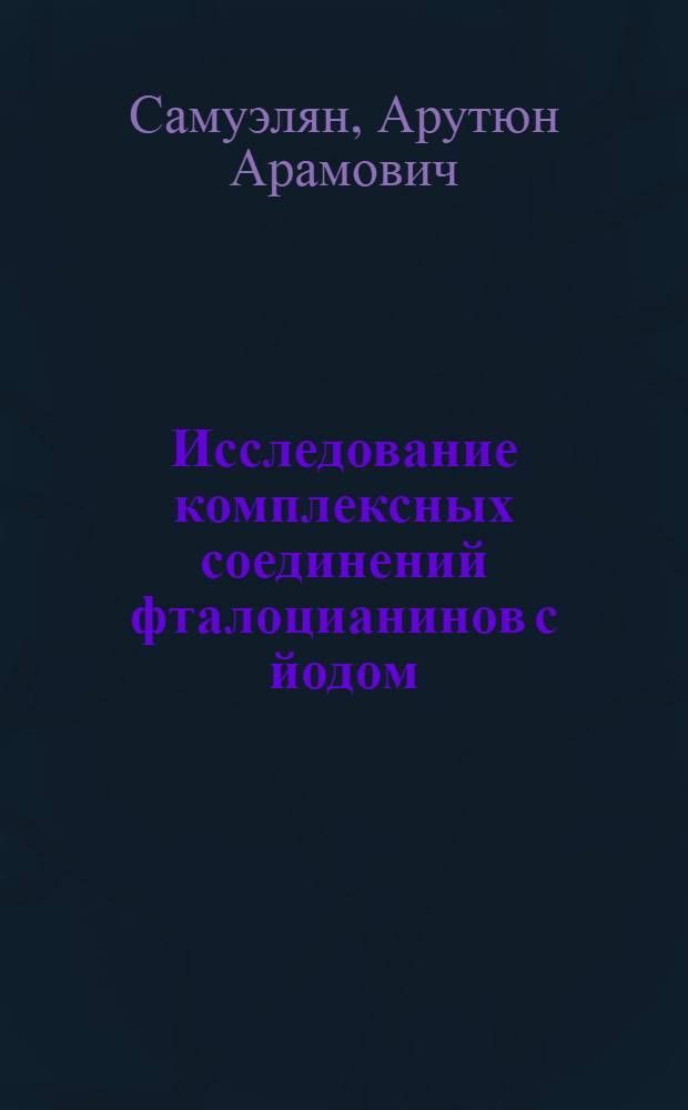 Исследование комплексных соединений фталоцианинов с йодом : Автореф. дис. на соиск. учен. степ. канд. физ.-мат. наук : (01.04.18)